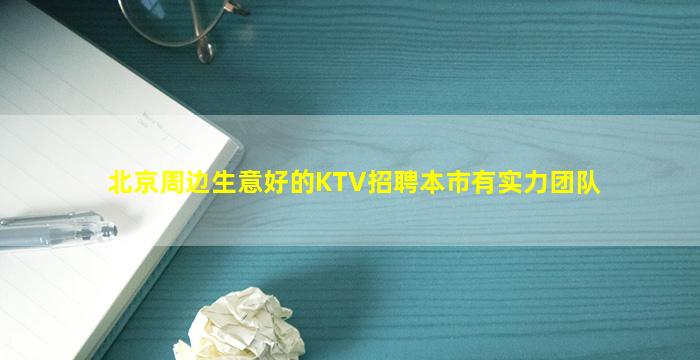 北京周边生意好的KTV招聘本市有实力团队