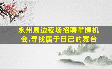 永州周边夜场招聘掌握机会.寻找属于自己的舞台